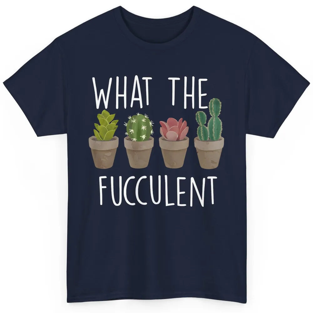 Funny Cactus What The Fucculent Plant Gardening Cactus Lover Classic Unisex T-Shirt