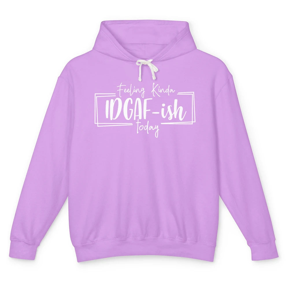 Funny Feeling Kinda IDGAF-ish Today Sarcastic Humor Gift Unisex Lightweight Hoodie