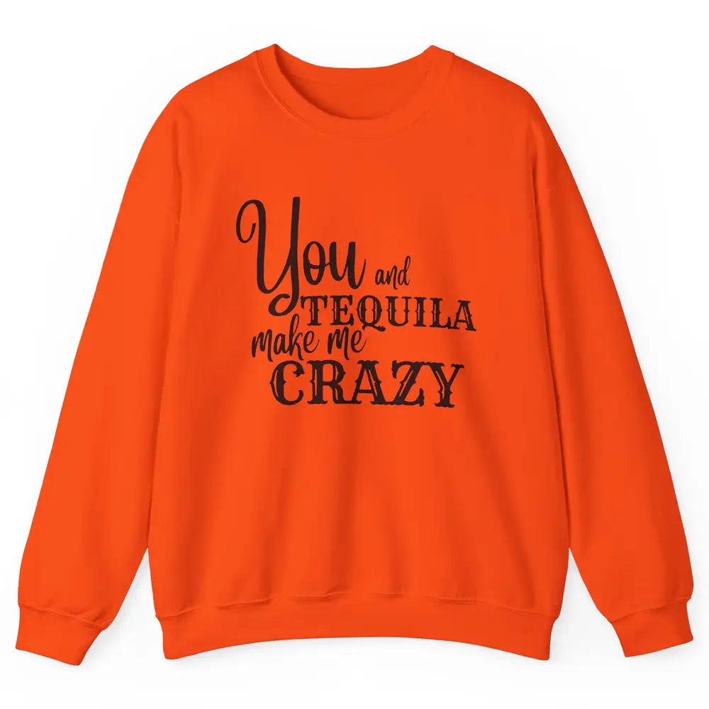 You And Tequila Make Me Crazy Western Country Cowboy Gift Unisex Crewneck Sweatshirt