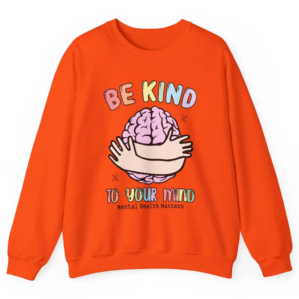 Be Kind To Your Mind Human Brain Mental Health Matters Unisex Crewneck Sweatshirt