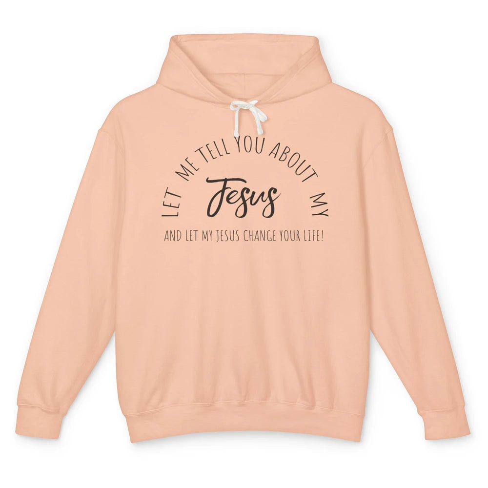 Let Me Tell You About My Jesus Change Your Life Christian Unisex Lightweight Hoodie