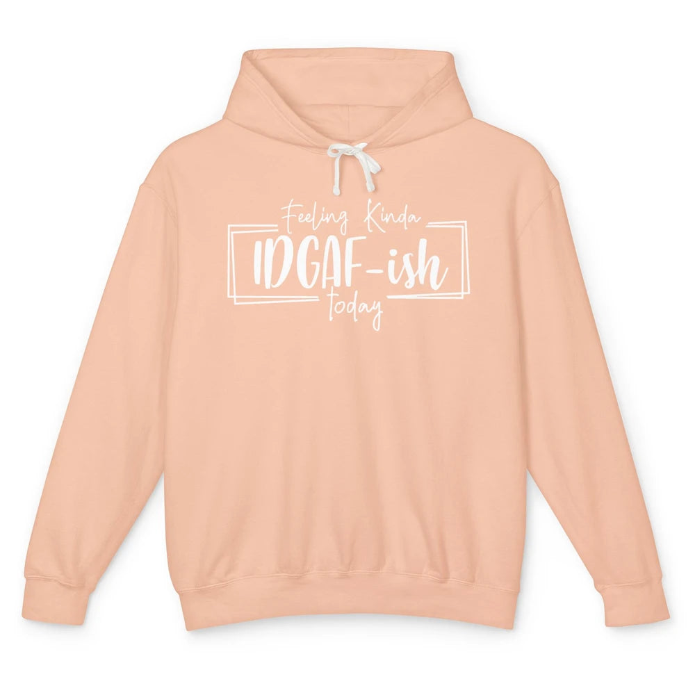 Funny Feeling Kinda IDGAF-ish Today Sarcastic Humor Gift Unisex Lightweight Hoodie