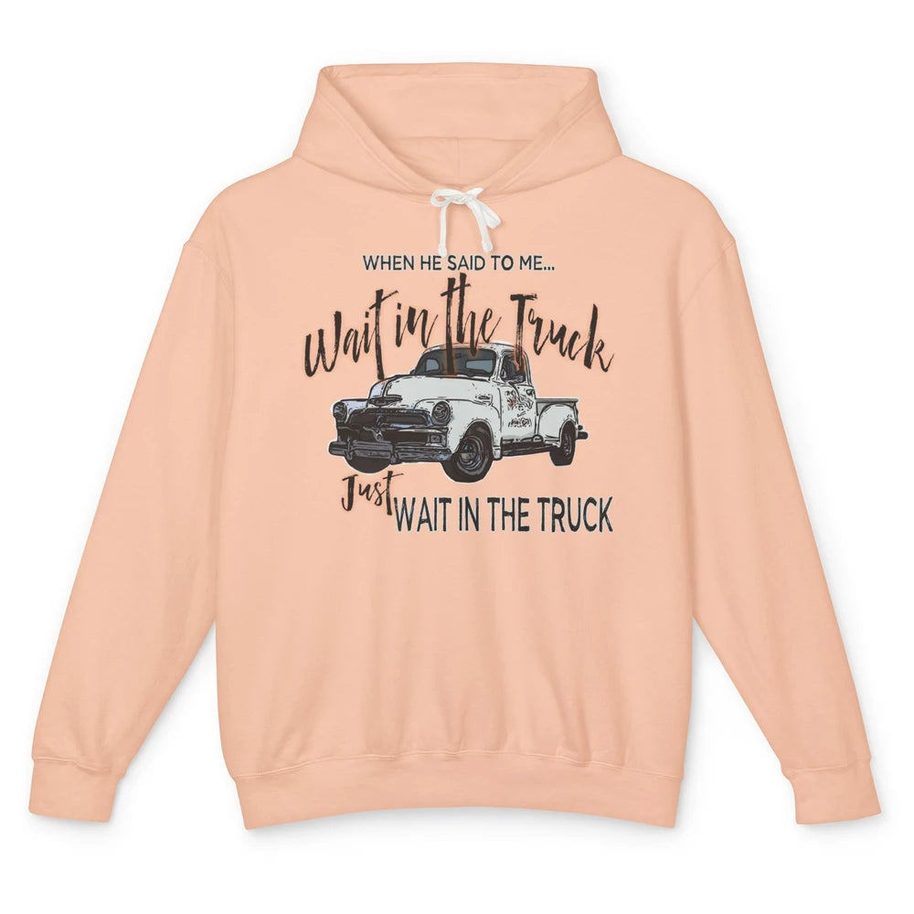 Retro Truck He Said To Me Wait In The Truck Western Country Unisex Lightweight Hoodie