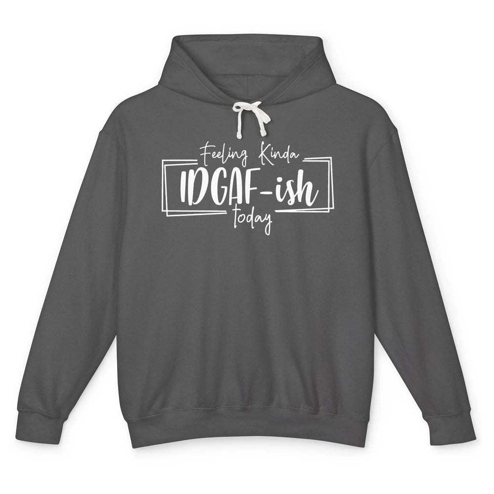 Funny Feeling Kinda IDGAF-ish Today Sarcastic Humor Gift Unisex Lightweight Hoodie