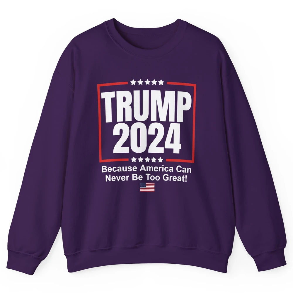 Trump 2024 Because America Can Never Be Too Great US Flag Unisex Crewneck Sweatshirt