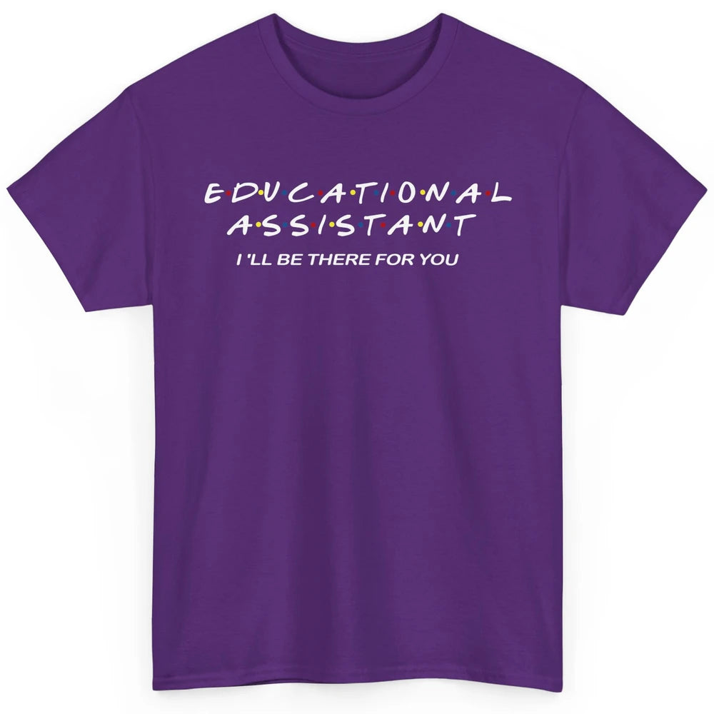 Educational Assistant I'll Be There For You Teacher Gift Classic Unisex T-Shirt