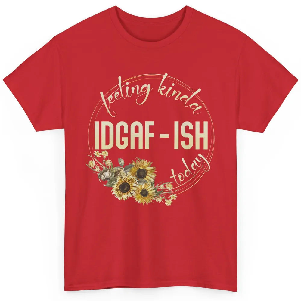 Feeling Kinda IDGAF-ish Today Funny Gift Sarcastic Quote Classic Unisex T-Shirt