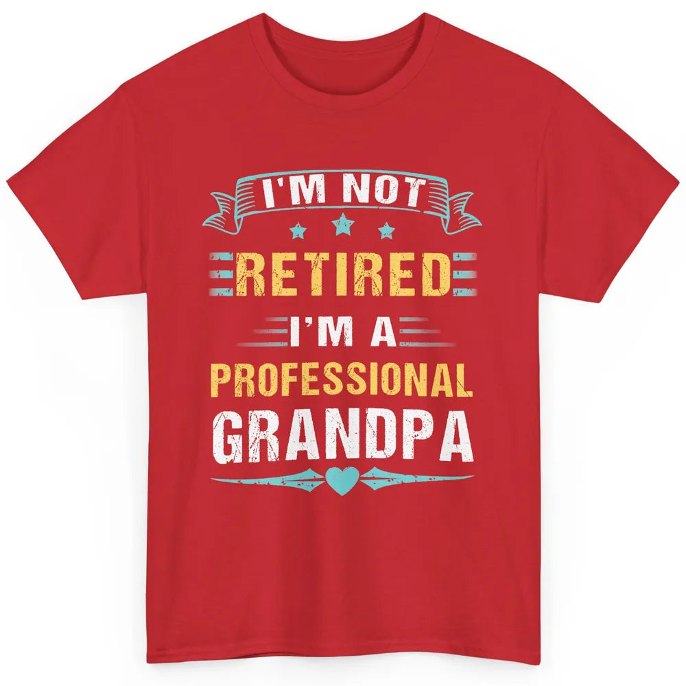 Father's Day I'm Not Retired I'm A Professional Grandpa Classic Unisex T-Shirt