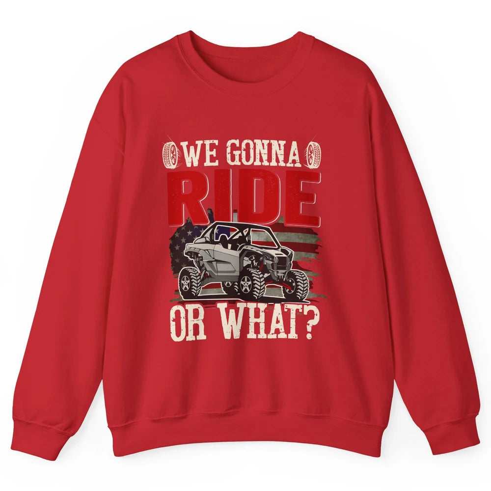 SXS Rider US Flag We Gonna Ride Or What Offroad UTV Life Unisex Crewneck Sweatshirt