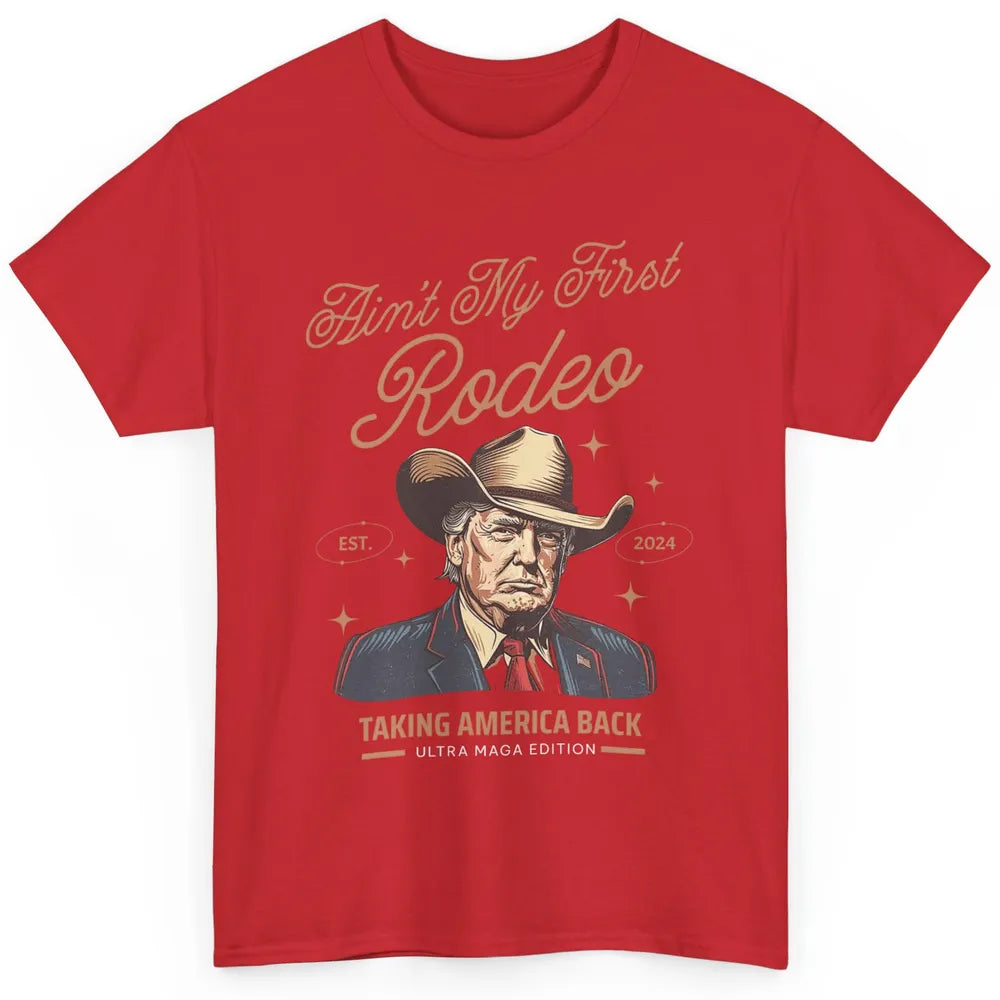 Ain't My First Rodeo Trump Cowboy Taking America Back Western Country Donald Trump Vintage Classic Unisex T-Shirt