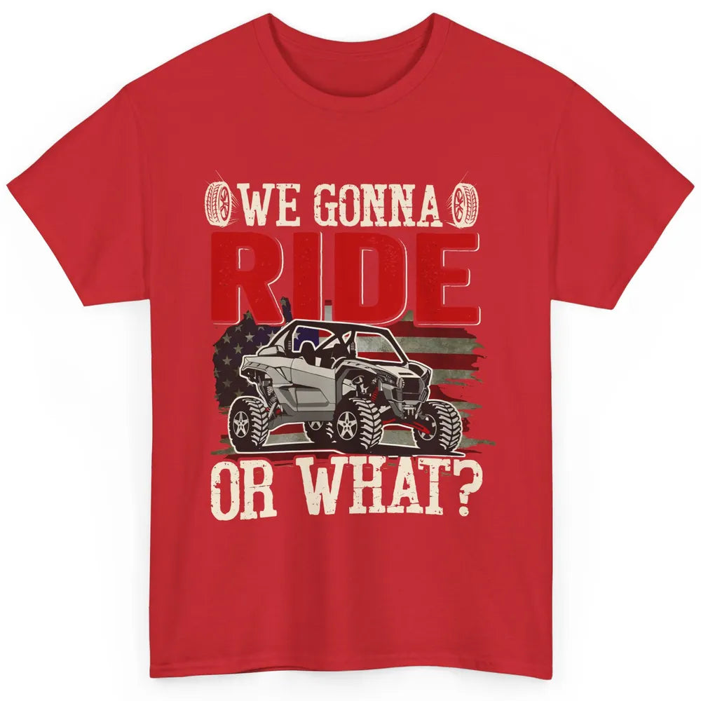 SXS Rider US Flag We Gonna Ride Or What Offroad UTV Life Classic Unisex T-Shirt