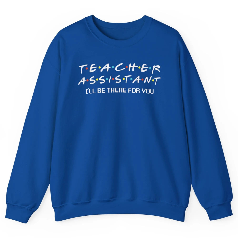 Teacher Assistant Be There For You Friends Paraprofessional Unisex Crewneck Sweatshirt