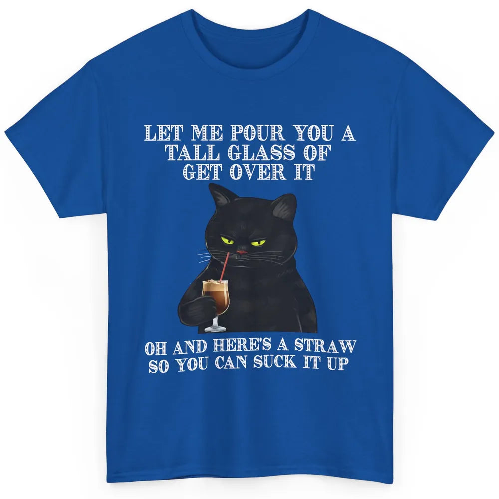 Funny Cat Let Me Pour Glass Of Get Over It Sarcastic Humor Classic Unisex T-Shirt