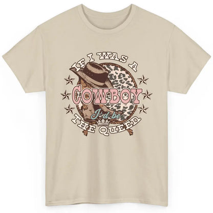 Cowgirl If I Was A Cowboy I'd Be The Queen Western Country Classic Unisex T-Shirt