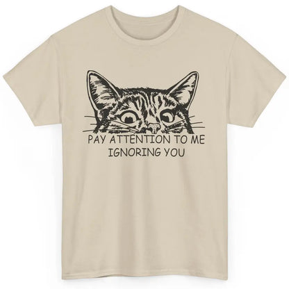 Funny Cat Pay Attention To Me Ignoring You Sarcastic Cat Mom Classic Unisex T-Shirt