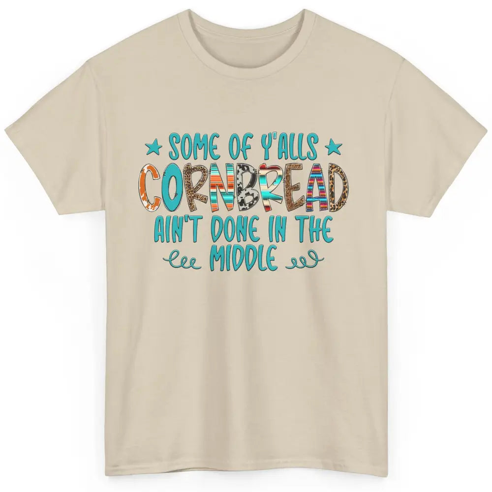 Some Of Y'alls Cornbread Ain't Done In The Middle Sarcastic Classic Unisex T-Shirt