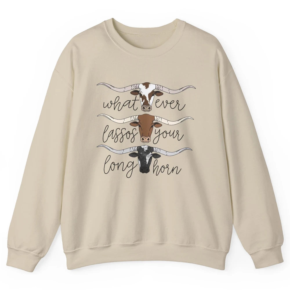 Whatever Lassos Your Longhorn Country Cow Farm Girls Gift Unisex Crewneck Sweatshirt