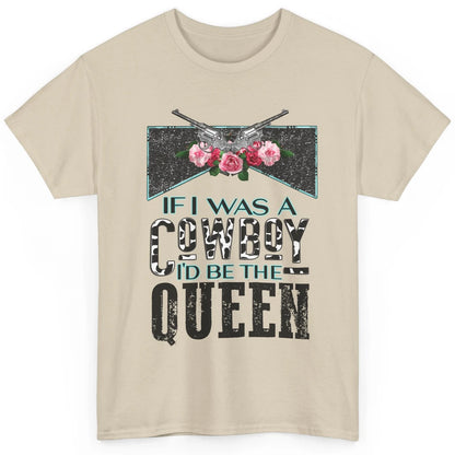 Floral If I Was A Cowboy I'd Be The Queen Western Country Classic Unisex T-Shirt