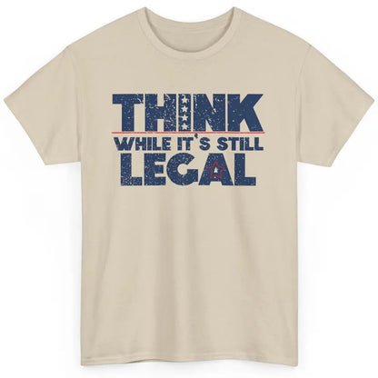 Think While It's Still Legal US Political Freedom Sarcastic Classic Unisex T-Shirt