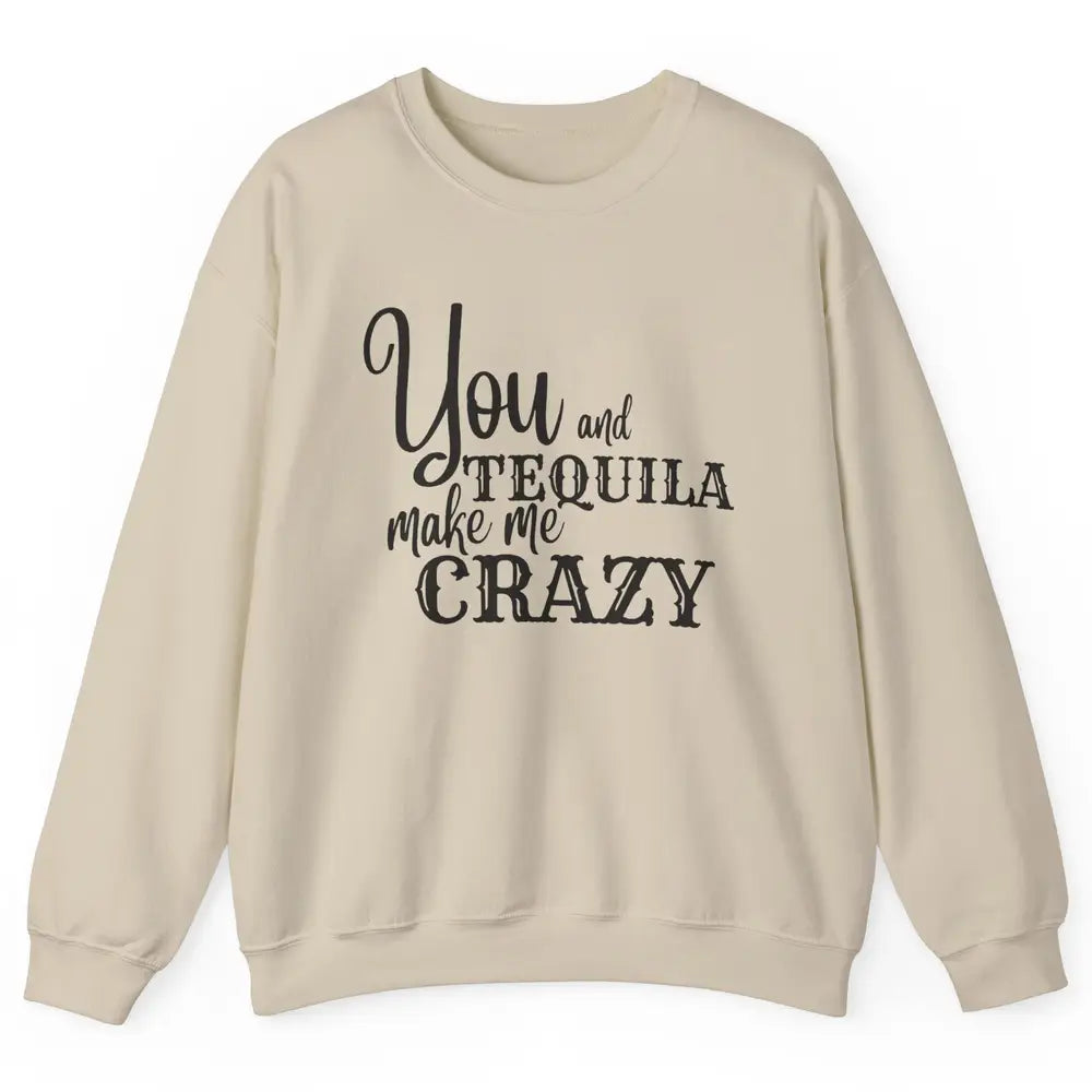 You And Tequila Make Me Crazy Western Country Cowboy Gift Unisex Crewneck Sweatshirt