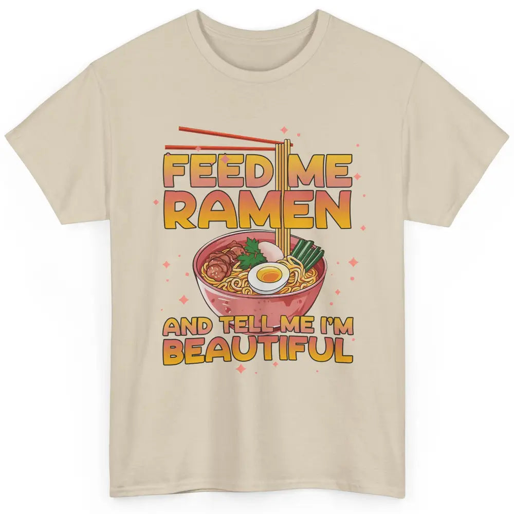 Feed Me Ramen Tell Me I'm Beautiful Kawaii Noodle Ramen Love Classic Unisex T-Shirt