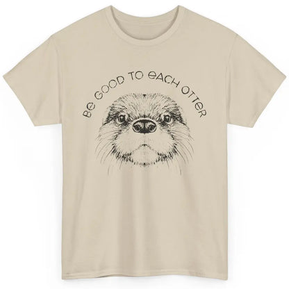 Be Good To Each Otter Animals Ocean Otter Lovers Gift Classic Unisex T-Shirt