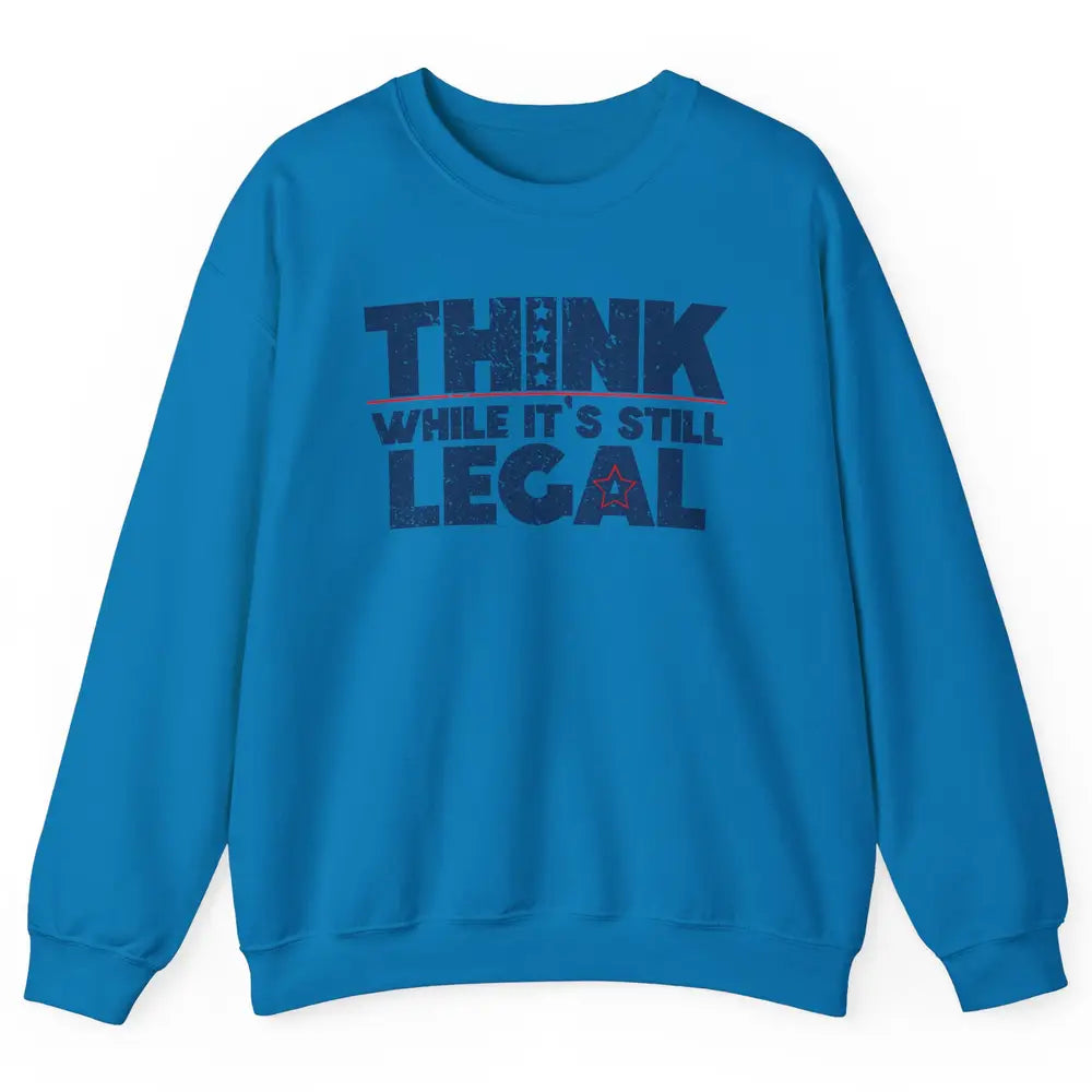 Think While It's Still Legal US Political Freedom Sarcastic Unisex Crewneck Sweatshirt