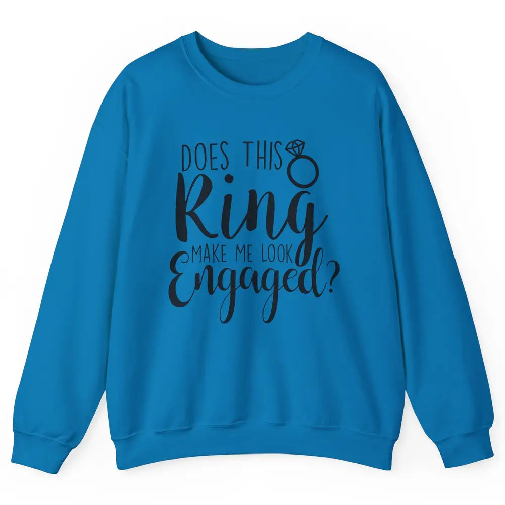 Bride To Be Does This Ring Make Me Look Engaged Bridal Party Unisex Crewneck Sweatshirt