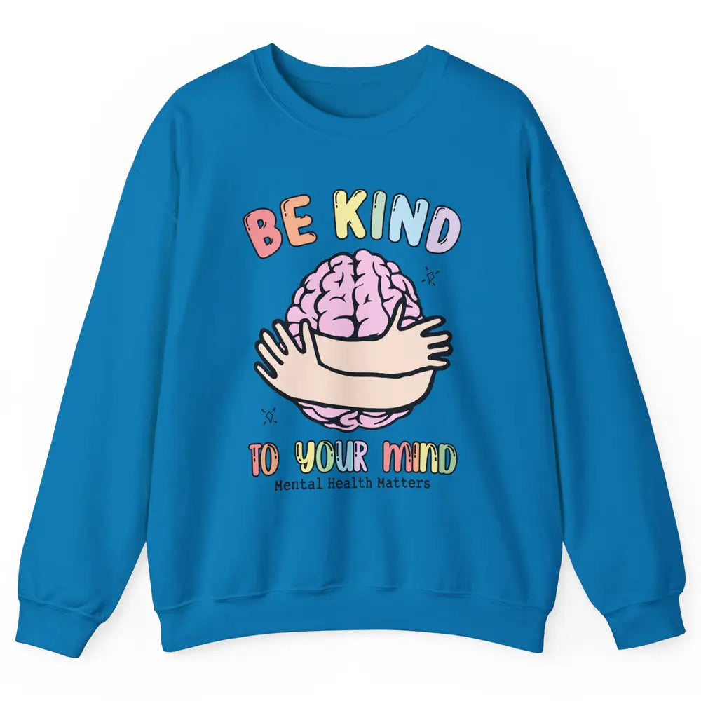 Be Kind To Your Mind Human Brain Mental Health Matters Unisex Crewneck Sweatshirt