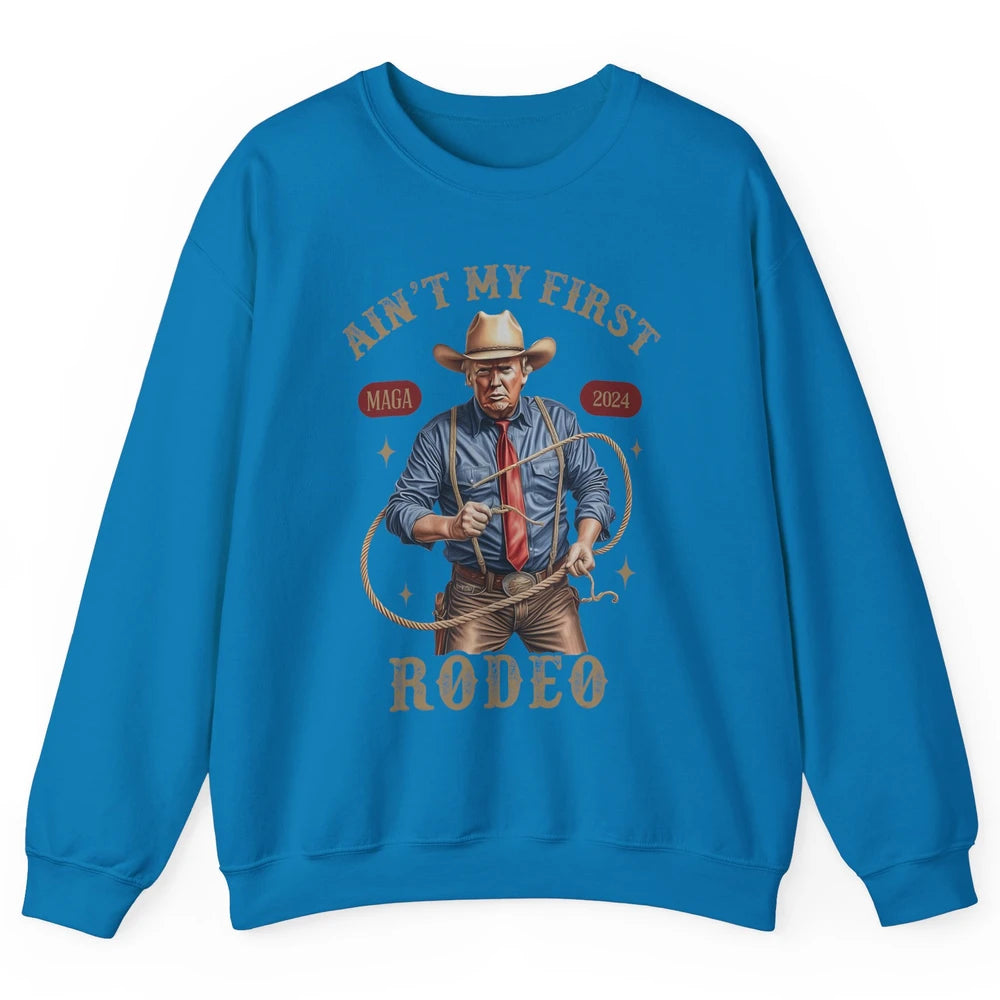 Ain't My First Rodeo Western Cowboy Funny Donald Trump President Howdy Political Sarcastic Unisex Crewneck Sweatshirt