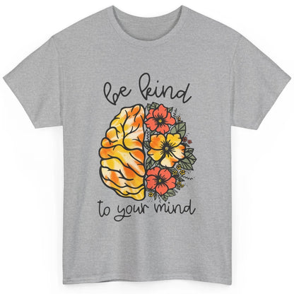 Be Kind To Your Mind Brain Flower Mental Health Matters Classic Unisex T-Shirt