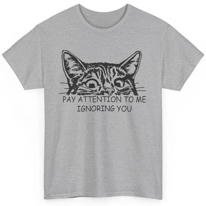 Funny Cat Pay Attention To Me Ignoring You Sarcastic Cat Mom Classic Unisex T-Shirt