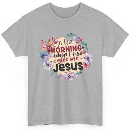 Floral When I Rise Give Me Jesus Christian Western Religious Classic Unisex T-Shirt