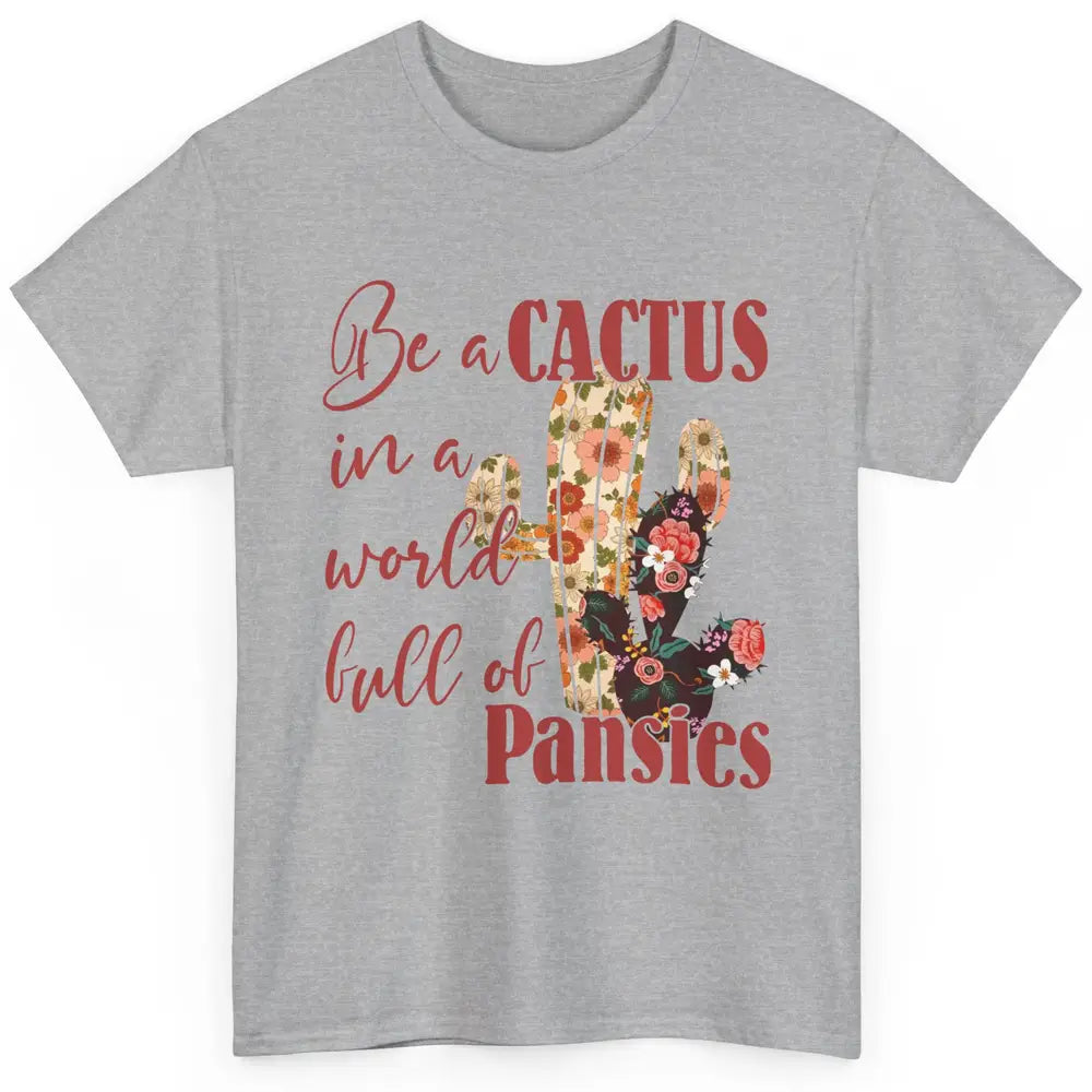 Floral Be A Cactus In A World Full Of Pansies Succulents Classic Unisex T-Shirt