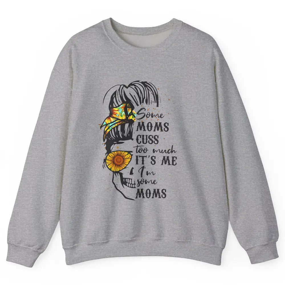 Some Moms Cuss A Lot It's Me Messy Bun Skull Sunflower Mom Unisex Crewneck Sweatshirt