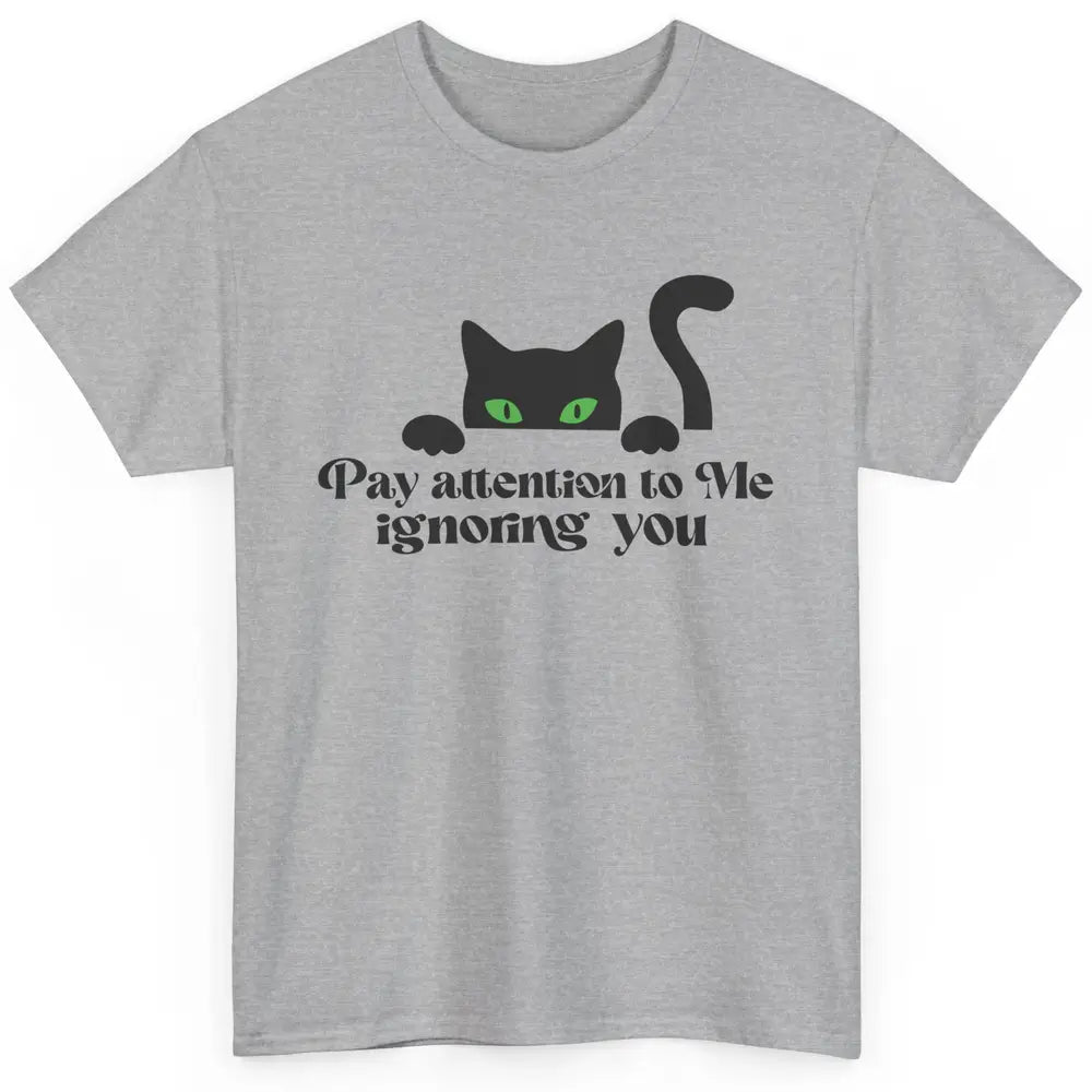 Funny Cat Pay Attention To Me Ignoring You Sarcastic Cat Mom Classic Unisex T-Shirt