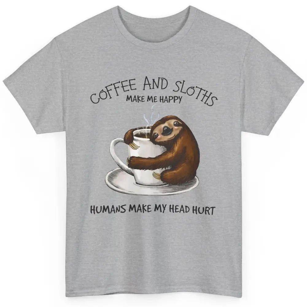 Coffee And Sloths Make Me Happy Humans Make My Head Hurt Classic Unisex T-Shirt