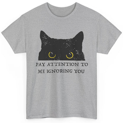 Funny Cat Pay Attention To Me Ignoring You Sarcastic Cat Mom Classic Unisex T-Shirt