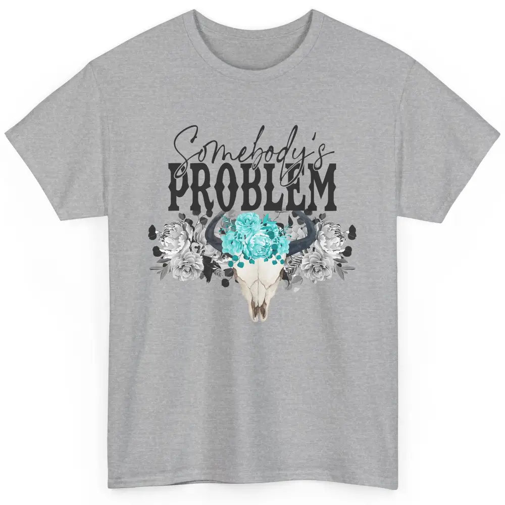 Floral Bull Skull Somebody's Problem Western Country Cowgirl Classic Unisex T-Shirt