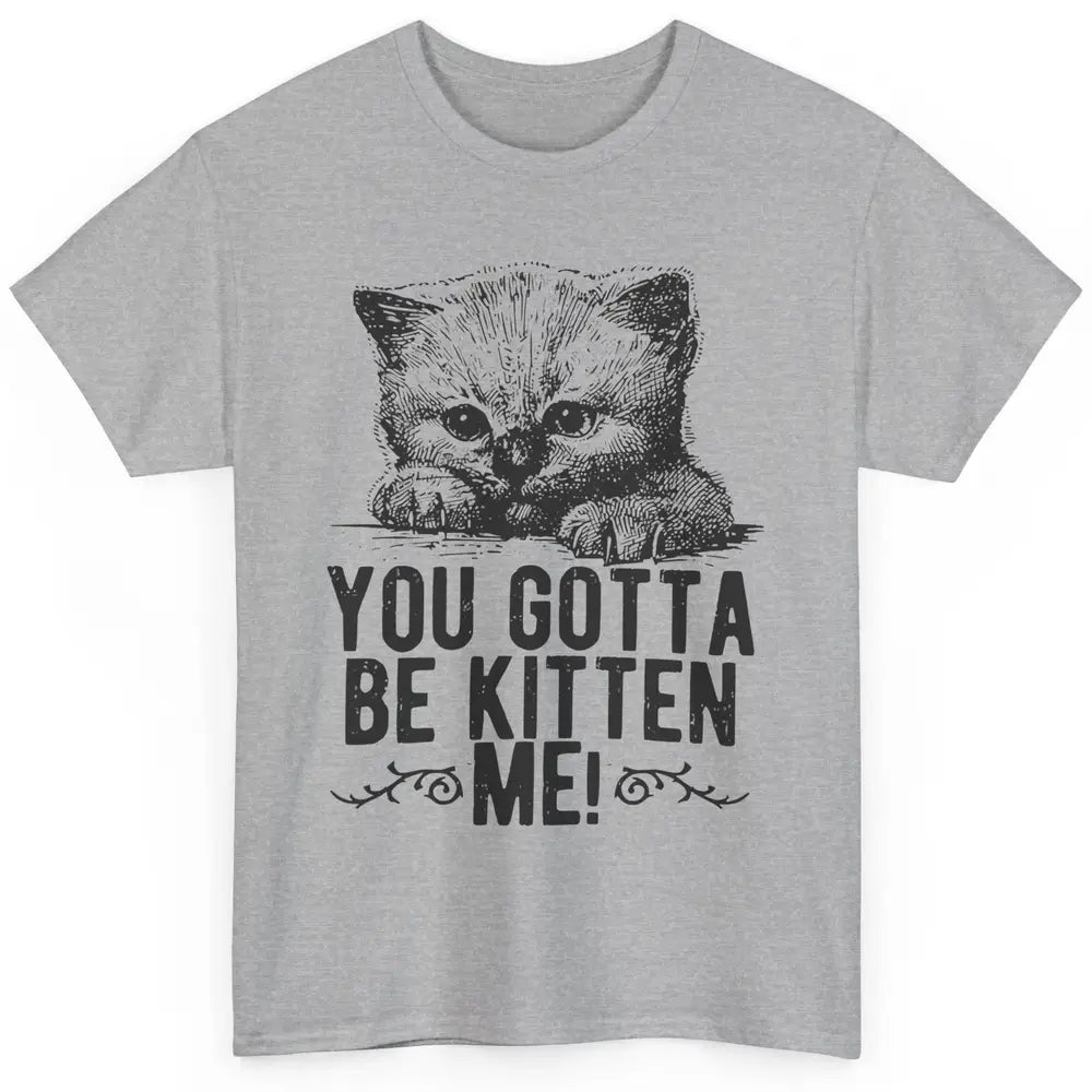 You Gotta Be Kitten Me Cute Cat Mom Cat Lovers Kids Gift Classic Unisex T-Shirt