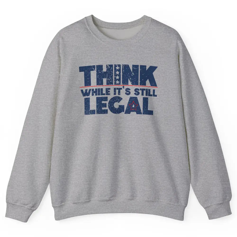 Think While It's Still Legal US Political Freedom Sarcastic Unisex Crewneck Sweatshirt