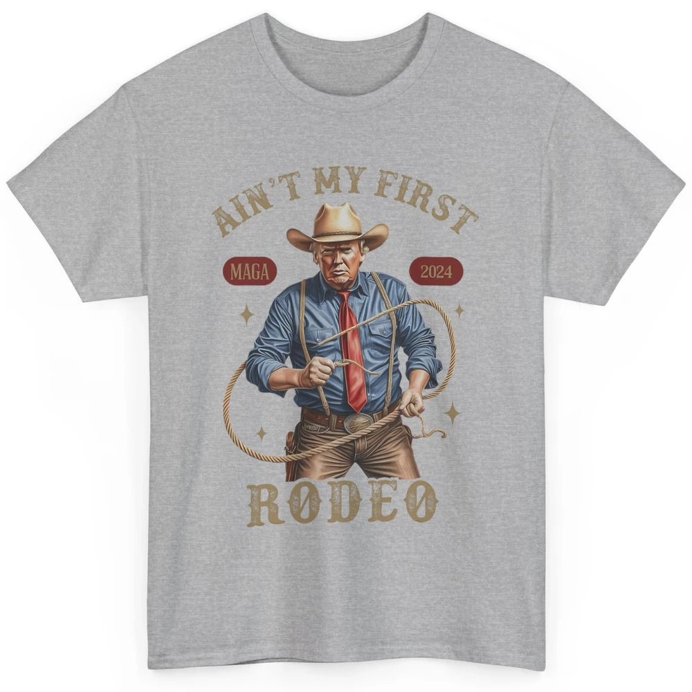 Ain't My First Rodeo Western Cowboy Funny Donald Trump President Howdy Political Sarcastic Classic Unisex T-Shirt