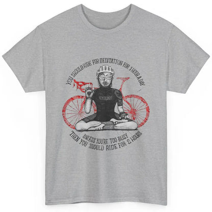 Cycology Cycling You Should Ride For Meditation For 1 Hour Classic Unisex T-Shirt