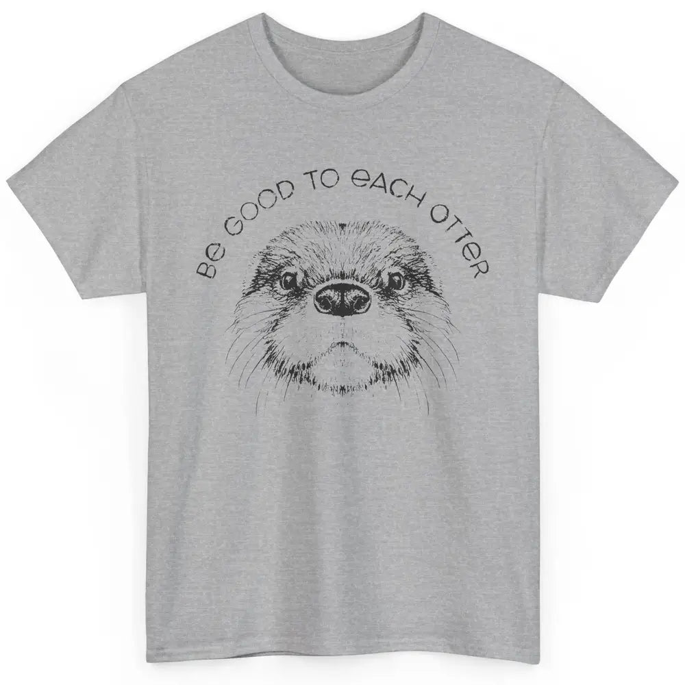 Be Good To Each Otter Animals Ocean Otter Lovers Gift Classic Unisex T-Shirt