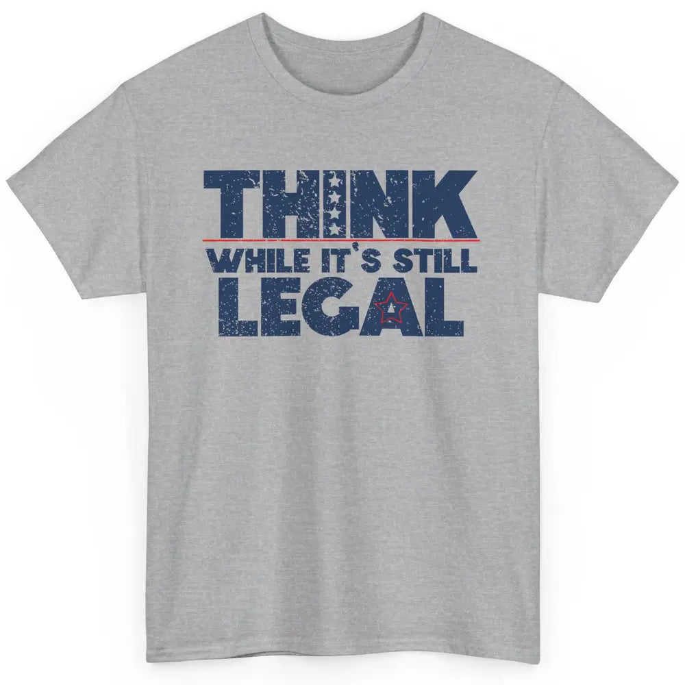 Think While It's Still Legal US Political Freedom Sarcastic Classic Unisex T-Shirt