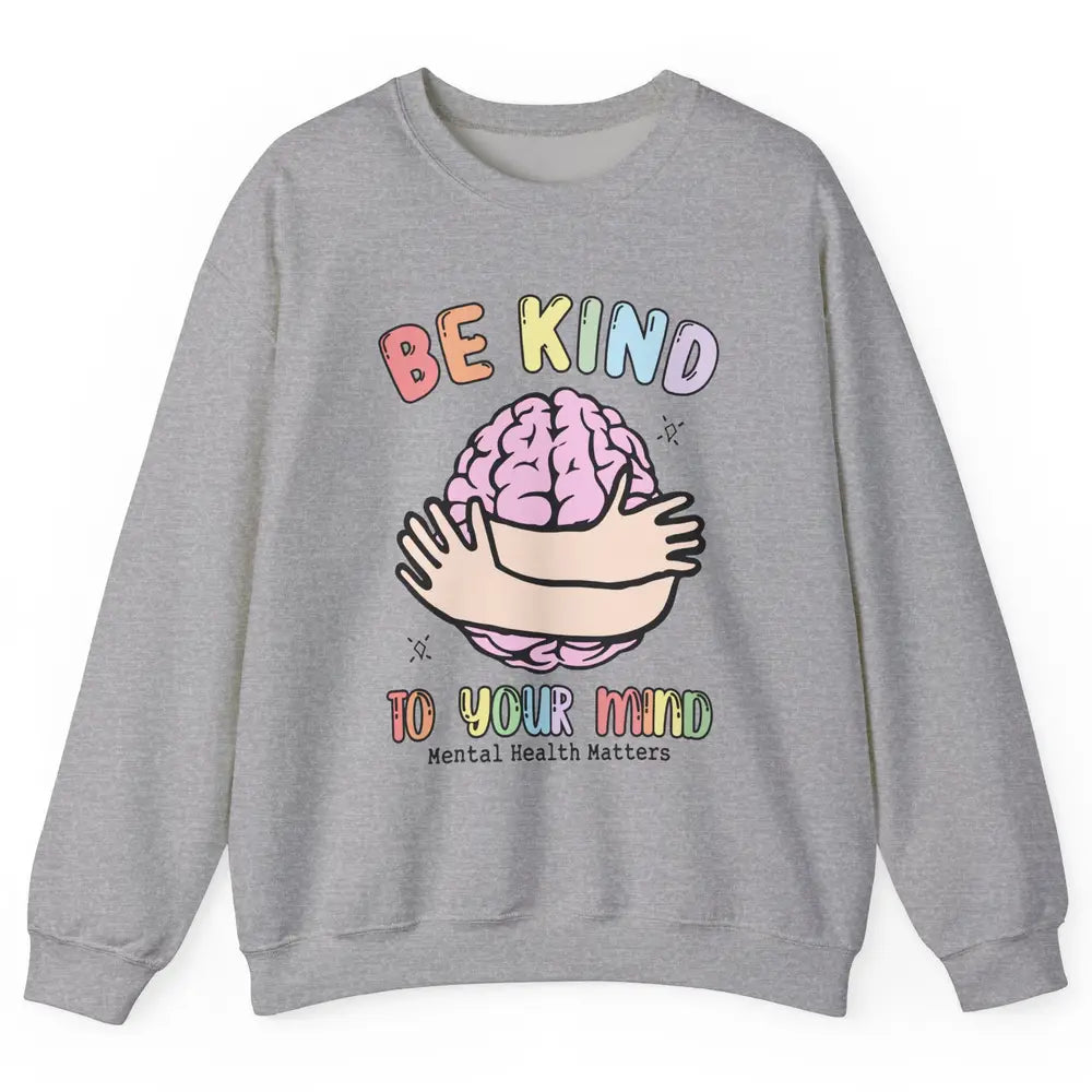 Be Kind To Your Mind Human Brain Mental Health Matters Unisex Crewneck Sweatshirt