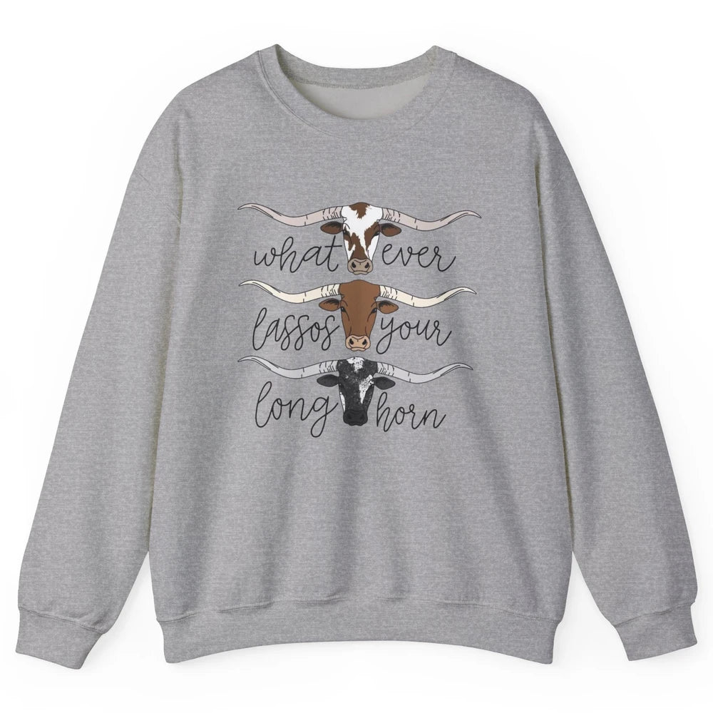 Whatever Lassos Your Longhorn Country Cow Farm Girls Gift Unisex Crewneck Sweatshirt