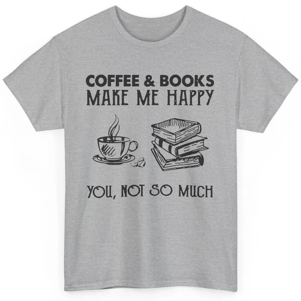 Coffee And Books Make Me Happy You Not So Much Book Lovers Classic Unisex T-Shirt