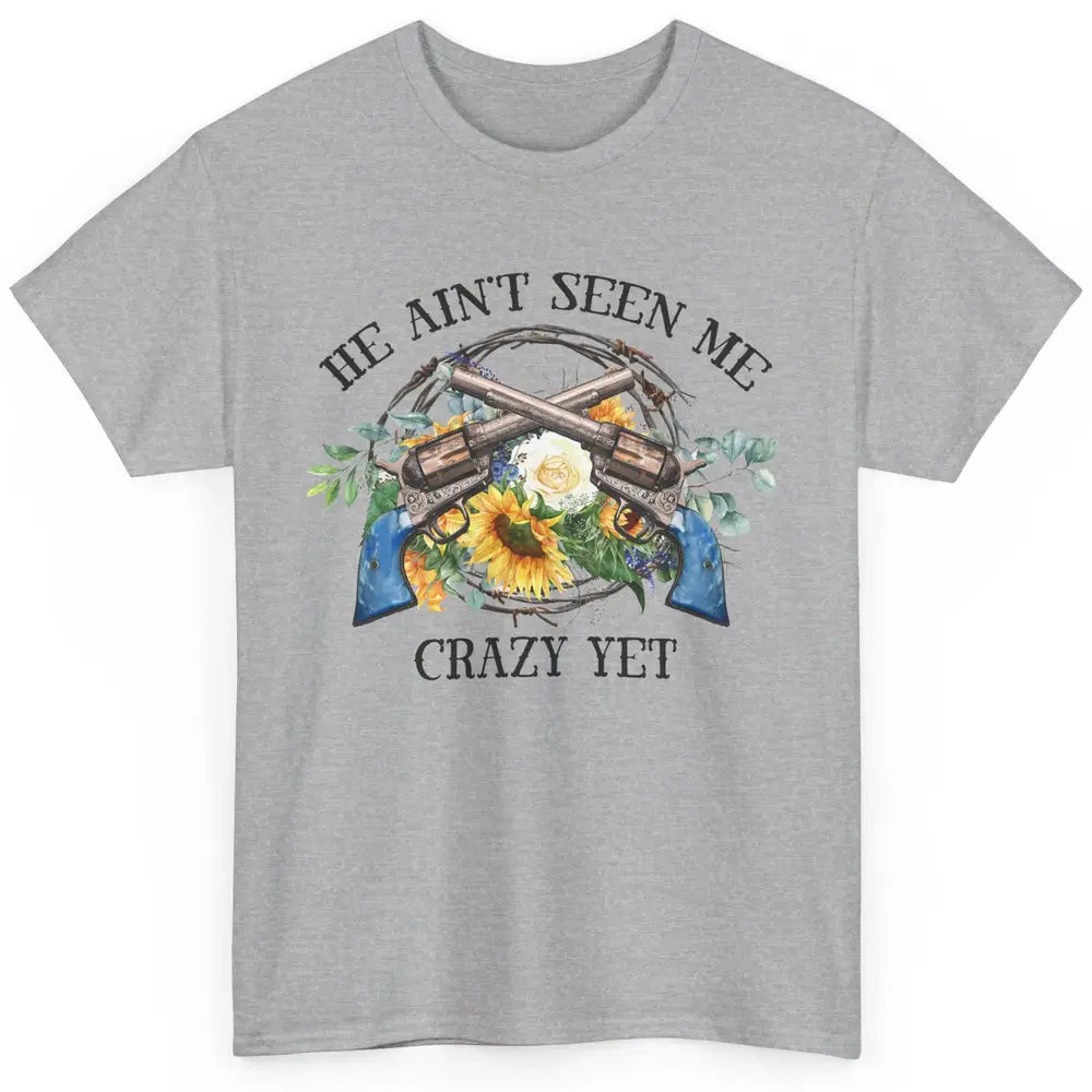 Floral Cowgirl Guns He Ain't Seen Me Crazy Yet Western Girl Classic Unisex T-Shirt