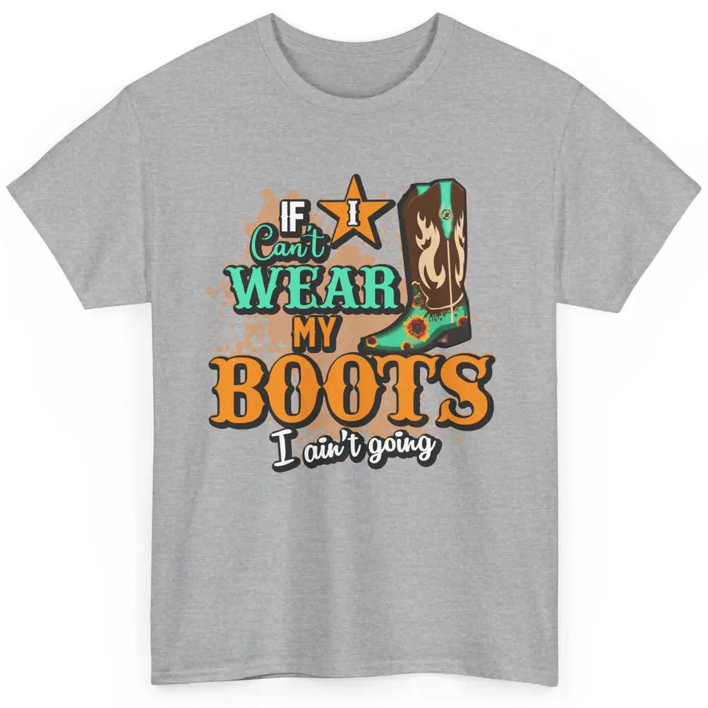 Cowboy Boots If I Can't Wear My Boots I Ain't Going Western Classic Unisex T-Shirt